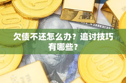武汉欠债不还怎么办？追讨技巧有哪些？