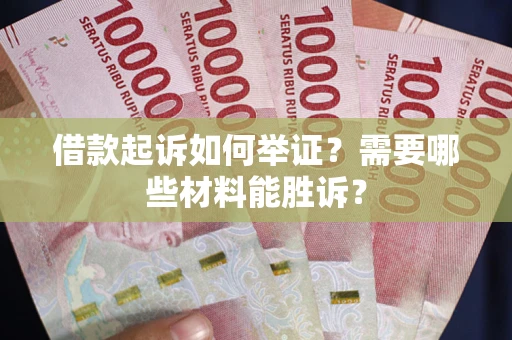 武汉借款起诉如何举证？需要哪些材料能胜诉？