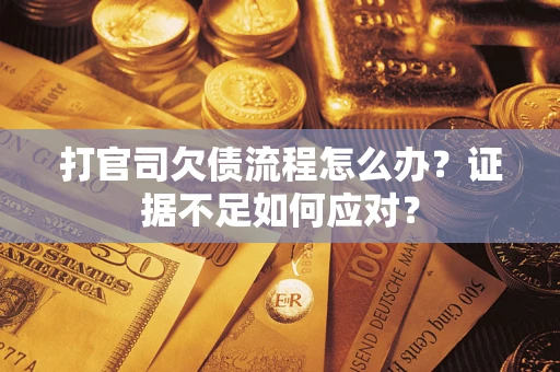 武汉打官司欠债流程怎么办？证据不足如何应对？