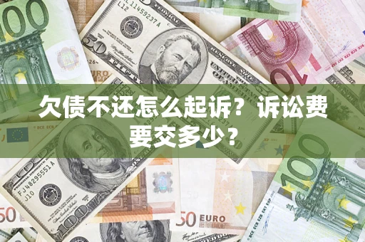 武汉欠债不还怎么起诉？诉讼费要交多少？