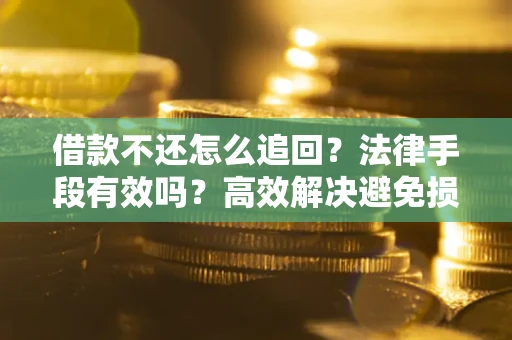 武汉借款不还怎么追回？法律手段有效吗？高效解决避免损失