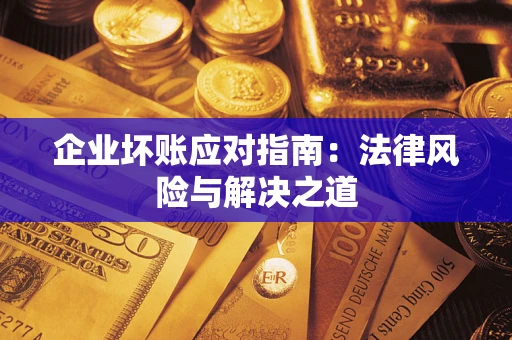武汉企业坏账应对指南：法律风险与解决之道