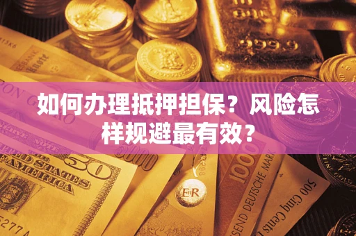 武汉如何办理抵押担保？风险怎样规避最有效？