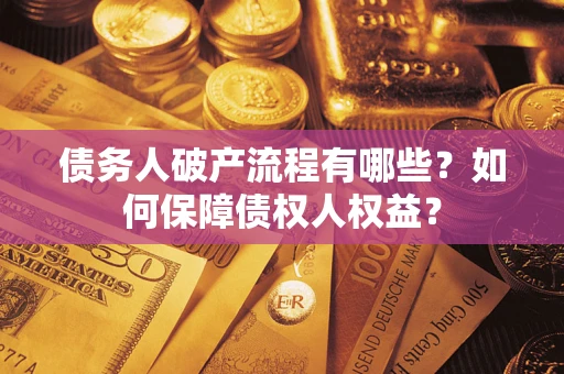 武汉债务人破产流程有哪些？如何保障债权人权益？