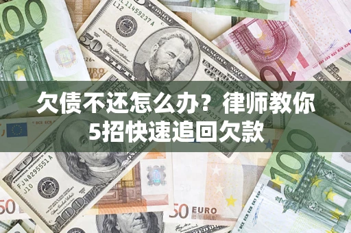 武汉欠债不还怎么办？律师教你5招快速追回欠款
