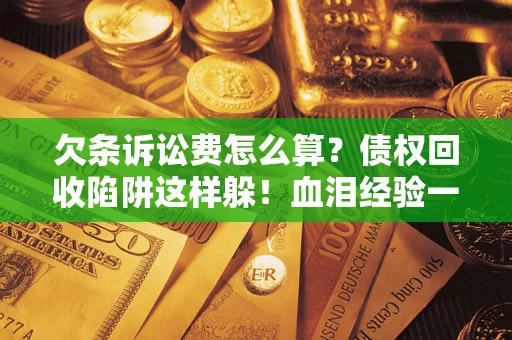 武汉欠条诉讼费怎么算？债权回收陷阱这样躲！血泪经验一次讲透