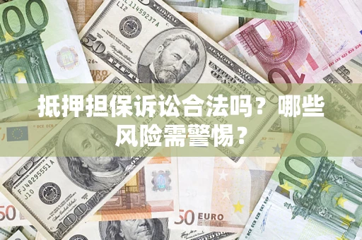 武汉抵押担保诉讼合法吗？哪些风险需警惕？