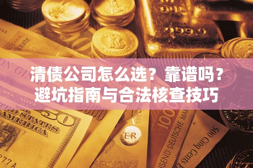 武汉清债公司怎么选？靠谱吗？避坑指南与合法核查技巧