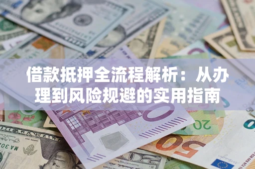 武汉借款抵押全流程解析：从办理到风险规避的实用指南