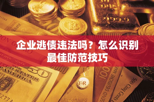 武汉企业逃债违法吗？怎么识别最佳防范技巧