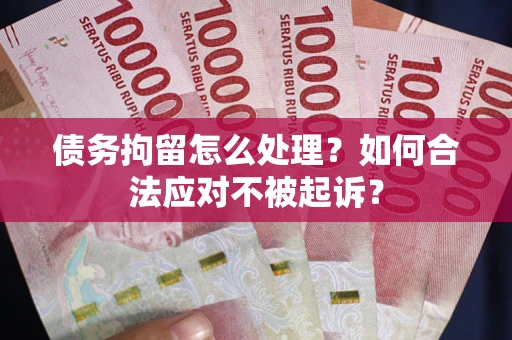 武汉债务拘留怎么处理？如何合法应对不被起诉？