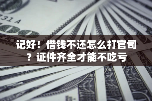 武汉记好！借钱不还怎么打官司？证件齐全才能不吃亏