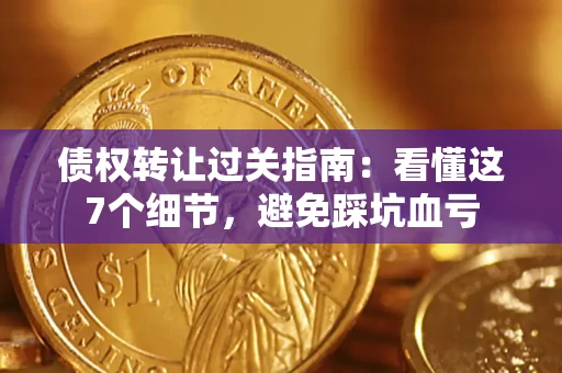 武汉债权转让过关指南：看懂这7个细节，避免踩坑血亏