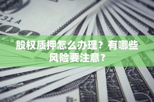 武汉股权质押怎么办理？有哪些风险要注意？