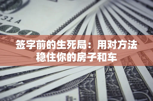 武汉签字前的生死局：用对方法稳住你的房子和车