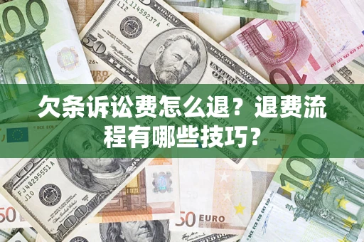 武汉欠条诉讼费怎么退？退费流程有哪些技巧？