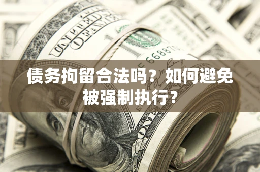武汉债务拘留合法吗？如何避免被强制执行？