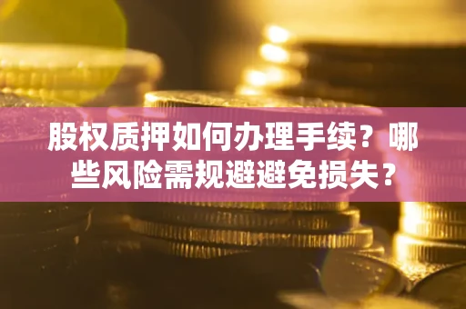 武汉股权质押如何办理手续？哪些风险需规避避免损失？