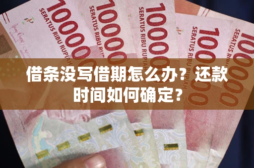 武汉借条没写借期怎么办？还款时间如何确定？