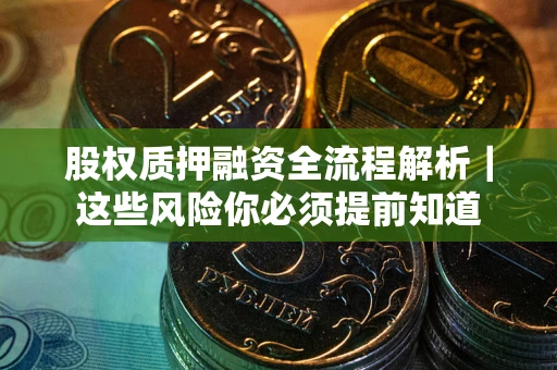 武汉股权质押融资全流程解析｜这些风险你必须提前知道