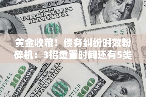武汉黄金收藏！债务纠纷时效粉碎机：3招重置时间还有5类不设年限的特殊债务