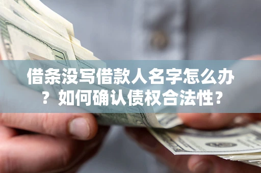 武汉借条没写借款人名字怎么办？如何确认债权合法性？