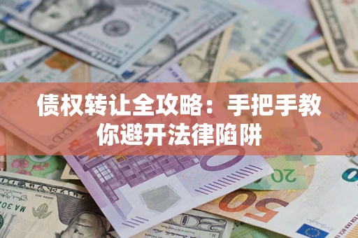 武汉债权转让全攻略：手把手教你避开法律陷阱