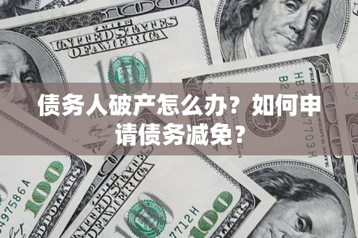 武汉债务人破产怎么办？如何申请债务减免？