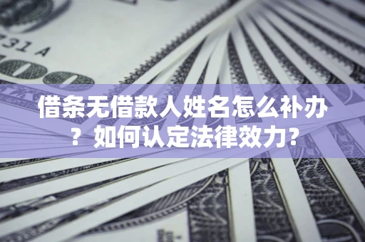 武汉借条无借款人姓名怎么补办？如何认定法律效力？