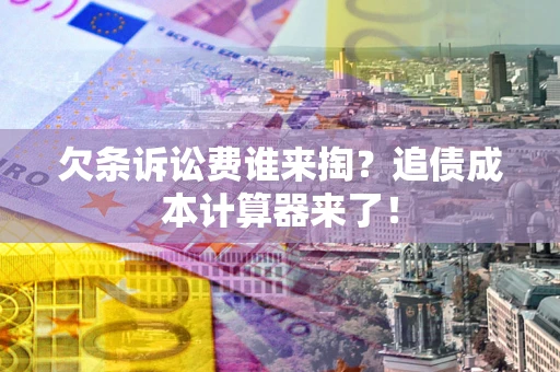 武汉欠条诉讼费谁来掏？追债成本计算器来了！