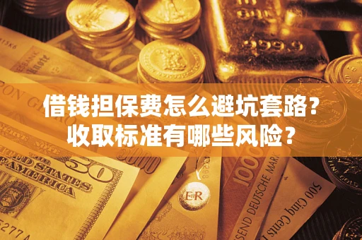 武汉借钱担保费怎么避坑套路？收取标准有哪些风险？