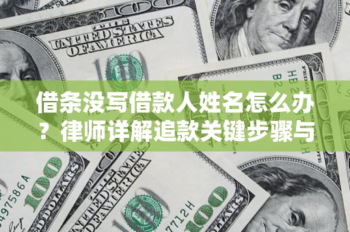 武汉借条没写借款人姓名怎么办？律师详解追款关键步骤与证据链构建