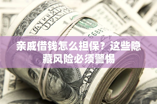 武汉亲戚借钱怎么担保？这些隐藏风险必须警惕