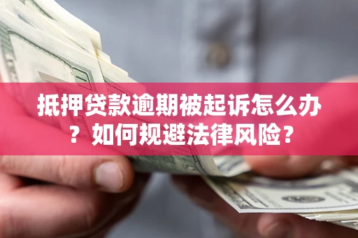 武汉抵押贷款逾期被起诉怎么办？如何规避法律风险？