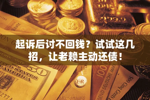 武汉起诉后讨不回钱？试试这几招，让老赖主动还债！