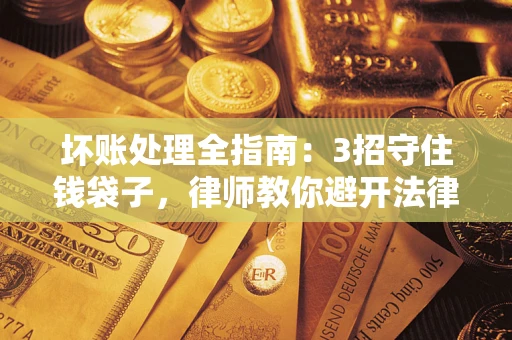 武汉坏账处理全指南：3招守住钱袋子，律师教你避开法律雷区