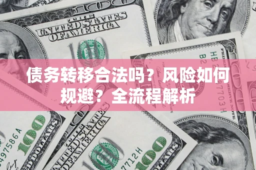 武汉债务转移合法吗？风险如何规避？全流程解析