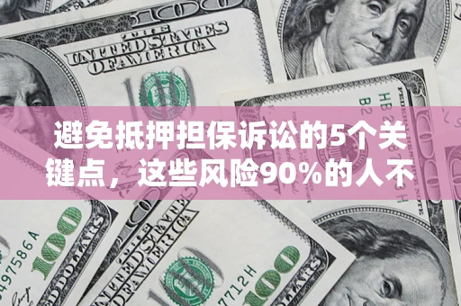 武汉避免抵押担保诉讼的5个关键点，这些风险90%的人不知道！