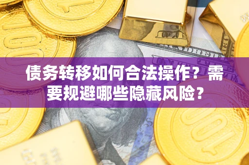武汉债务转移如何合法操作？需要规避哪些隐藏风险？