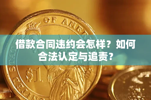 武汉借款合同违约会怎样？如何合法认定与追责？