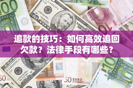 武汉追款的技巧：如何高效追回欠款？法律手段有哪些？