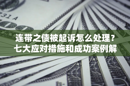 武汉连带之债被起诉怎么处理？七大应对措施和成功案例解析