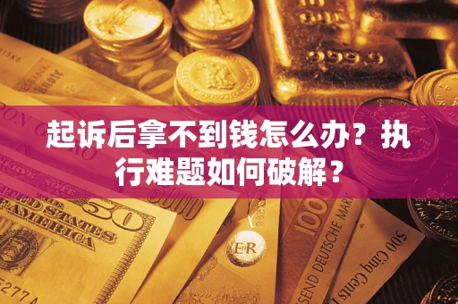 武汉起诉后拿不到钱怎么办？执行难题如何破解？