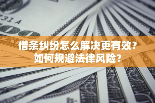武汉借条纠纷怎么解决更有效？如何规避法律风险？