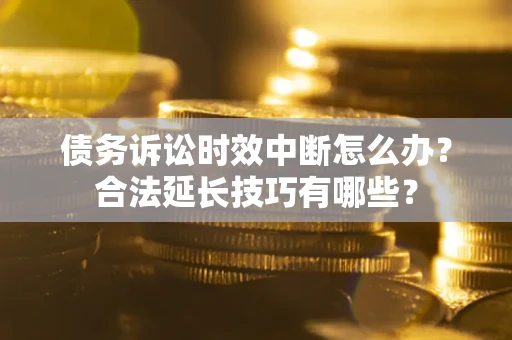 武汉债务诉讼时效中断怎么办？合法延长技巧有哪些？