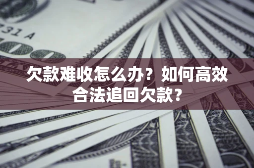 武汉欠款难收怎么办？如何高效合法追回欠款？