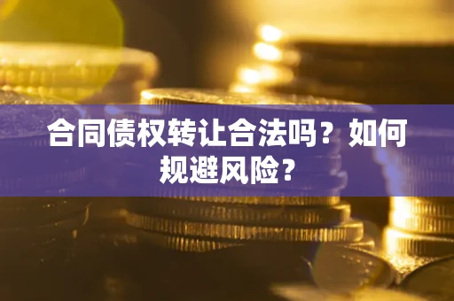 武汉合同债权转让合法吗?如何规避风险? 武汉合同债权转让合法吗?如何规避风险?