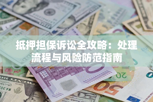 武汉抵押担保诉讼全攻略：处理流程与风险防范指南