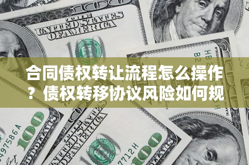 武汉合同债权转让流程怎么操作？债权转移协议风险如何规避？