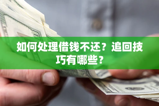 武汉如何处理借钱不还？追回技巧有哪些？